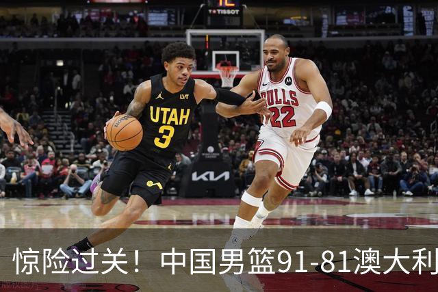 惊险过关！中国男篮91-81澳大利亚 王俊杰末节统治比赛拿下开门红